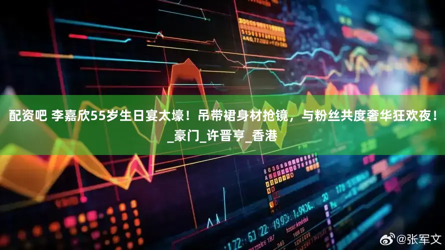 配资吧 李嘉欣55岁生日宴太壕！吊带裙身材抢镜，与粉丝共度奢华狂欢夜！_豪门_许晋亨_香港