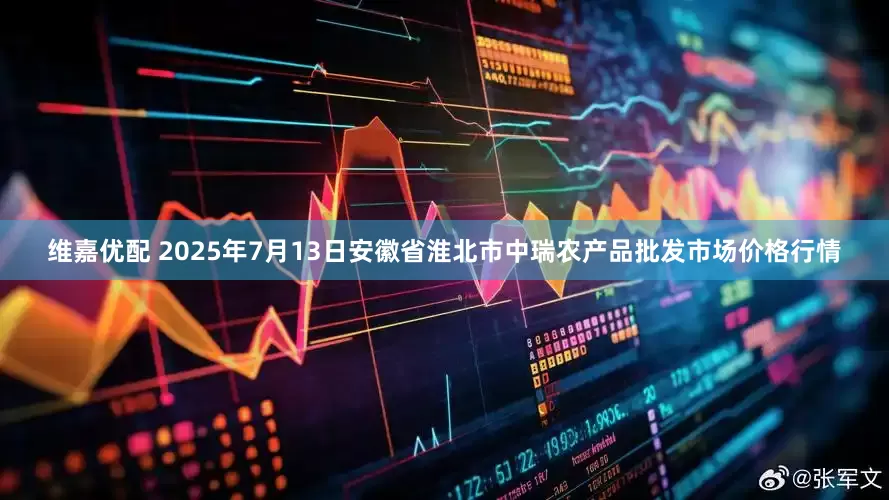 维嘉优配 2025年7月13日安徽省淮北市中瑞农产品批发市场价格行情
