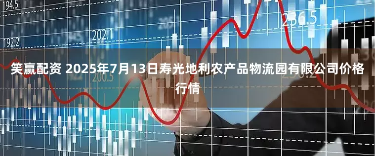 笑赢配资 2025年7月13日寿光地利农产品物流园有限公司价格行情
