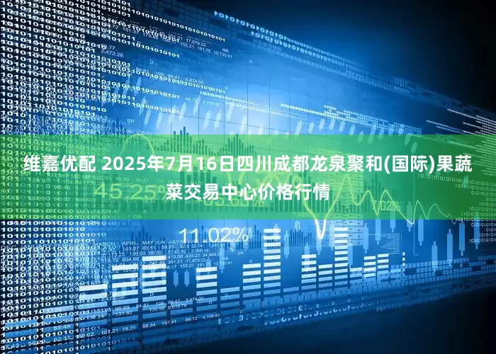 维嘉优配 2025年7月16日四川成都龙泉聚和(国际)果蔬菜交易中心价格行情