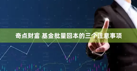 奇点财富 基金批量回本的三个注意事项