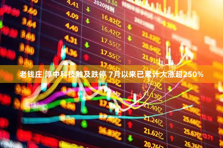 老钱庄 淳中科技触及跌停 7月以来已累计大涨超250%