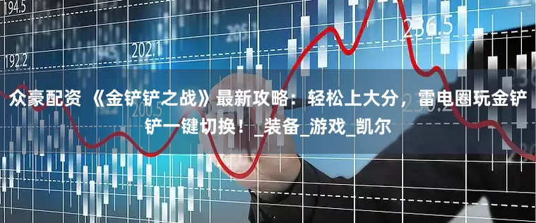 众豪配资 《金铲铲之战》最新攻略：轻松上大分，雷电圈玩金铲铲一键切换！_装备_游戏_凯尔