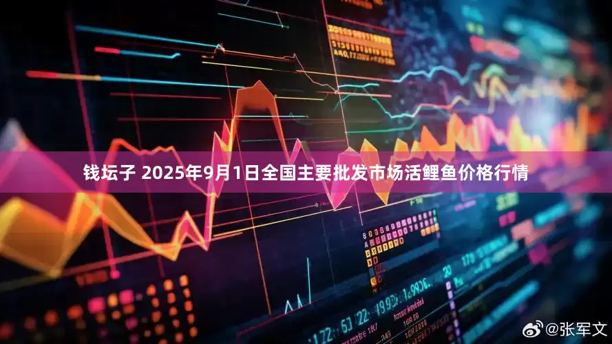 钱坛子 2025年9月1日全国主要批发市场活鲤鱼价格行情