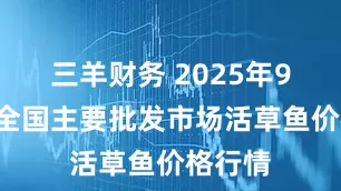 三羊财务 2025年9月1日全国主要批发市场活草鱼价格行情