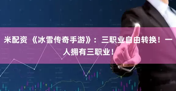 米配资 《冰雪传奇手游》：三职业自由转换！一人拥有三职业！