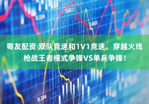 粤友配资 双队竞速和1V1竞速，穿越火线枪战王者模式争锋VS单兵争锋！