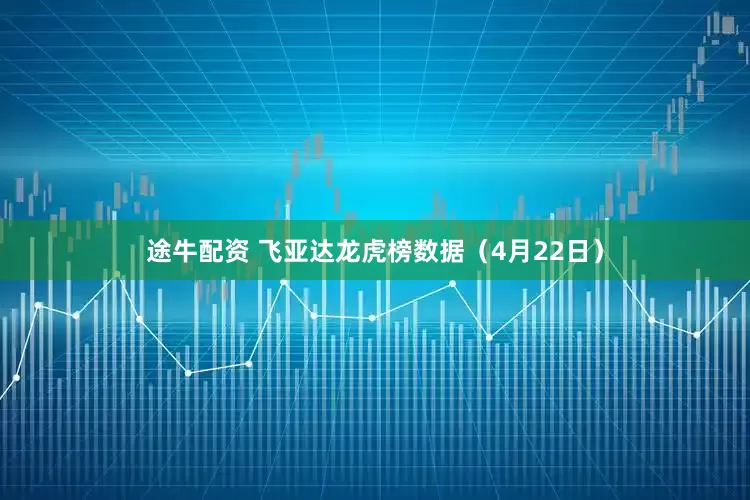 途牛配资 飞亚达龙虎榜数据（4月22日）