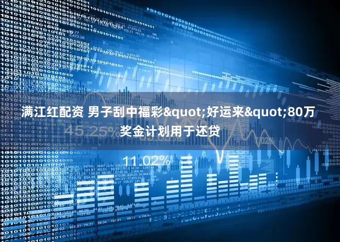 满江红配资 男子刮中福彩"好运来"80万 奖金计划用于还贷